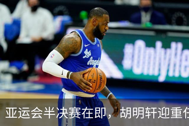 亚运会半决赛在即，胡明轩迎重任，郭士强剑指胜利