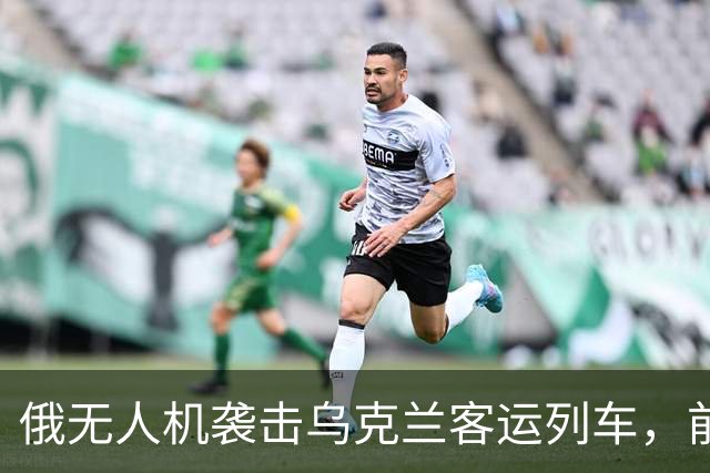 俄无人机袭击乌克兰客运列车，前首相约翰逊险遭波及