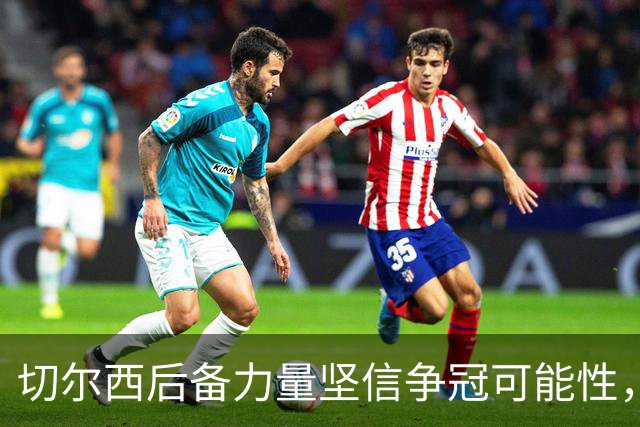 切尔西后备力量坚信争冠可能性，帕尔默谈更衣室氛围