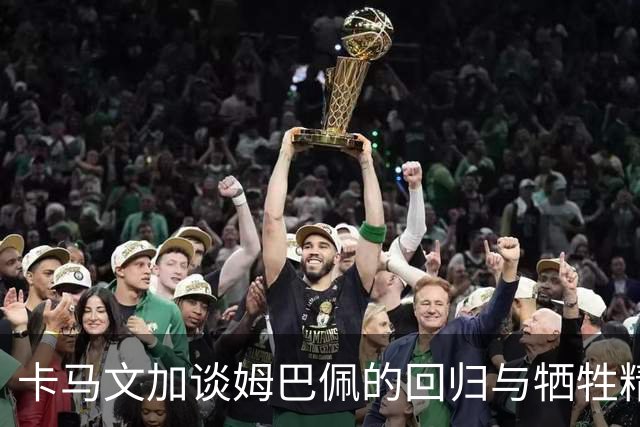 卡马文加谈姆巴佩的回归与牺牲精神