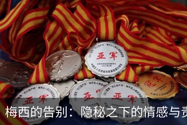 梅西的告别：隐秘之下的情感与责任