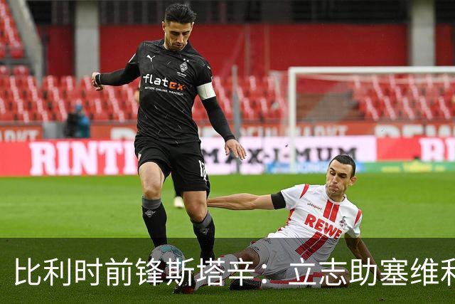 比利时前锋斯塔辛：立志助塞维利亚重返欧洲赛场