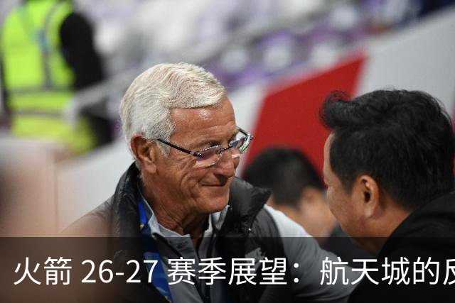 火箭 26-27 赛季展望：航天城的反击与新生