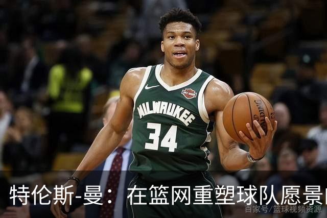 特伦斯-曼：在篮网重塑球队愿景的决心与信心