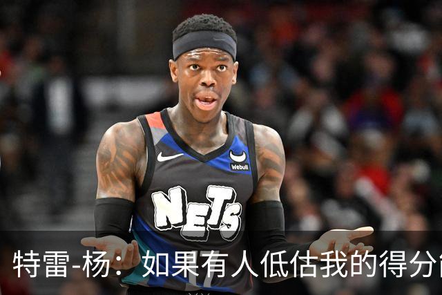 特雷-杨：如果有人低估我的得分能力，我将更加积极进攻