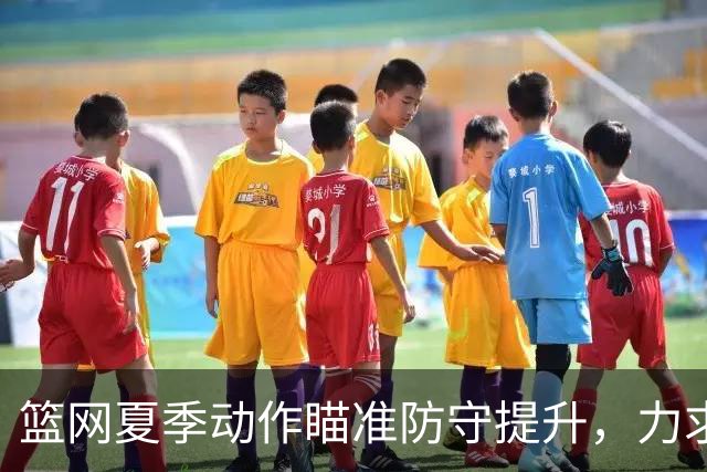 篮网夏季动作瞄准防守提升，力求新赛季突破