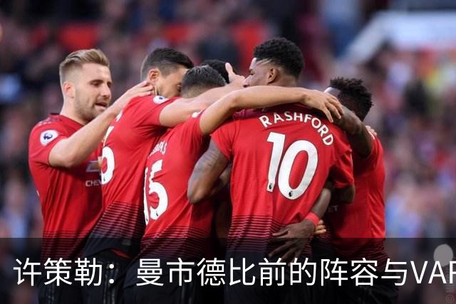 许策勒：曼市德比前的阵容与VAR问题的深思