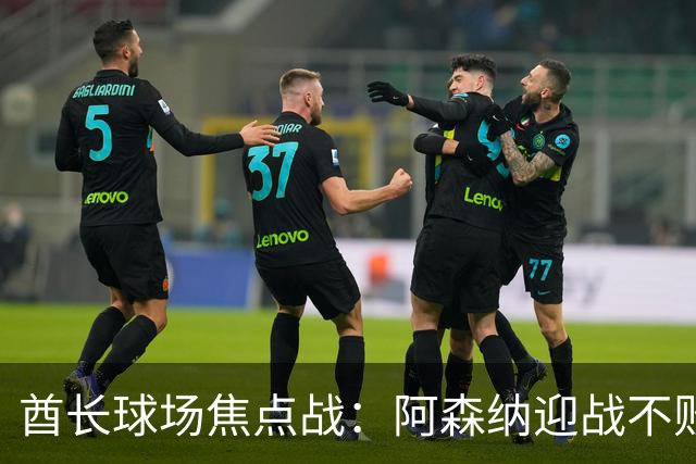 酋长球场焦点战：阿森纳迎战不败的利兹联，白玫瑰有望创造佳绩