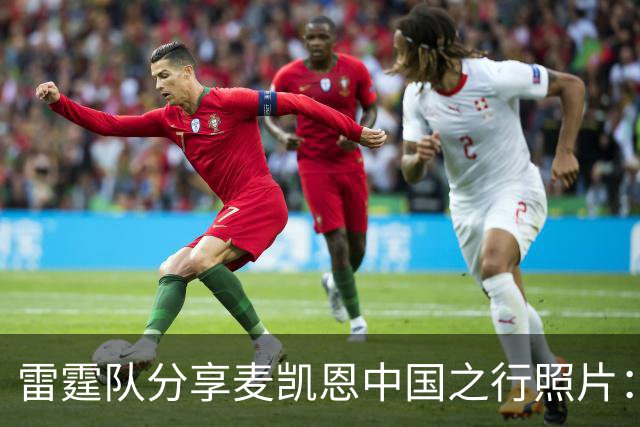 雷霆队分享麦凯恩中国之行照片：深感来自球迷的热忱